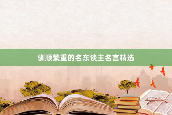 驯顺繁重的名东谈主名言精选