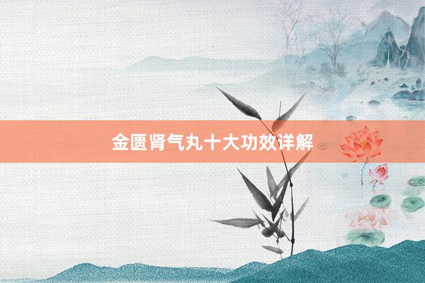 金匮肾气丸十大功效详解